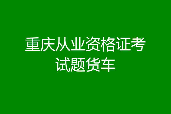 重庆从业资格证考试题货车
