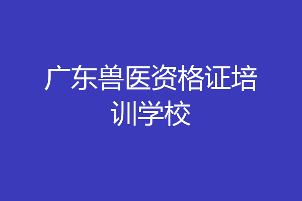 广东兽医资格证培训学校
