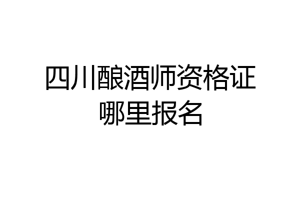 四川酿酒师资格证哪里报名