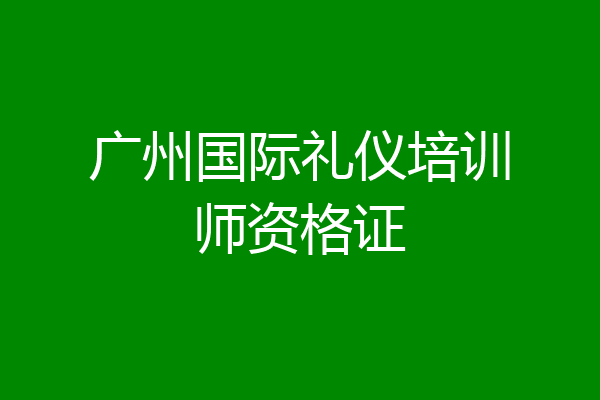 广州国际礼仪培训师资格证