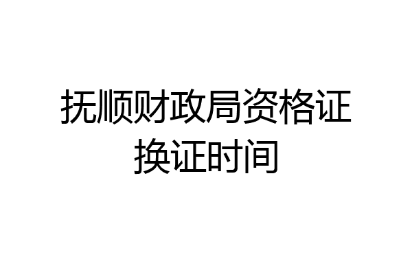 抚顺财政局资格证换证时间