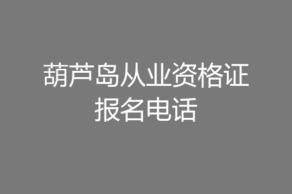 葫芦岛从业资格证报名电话