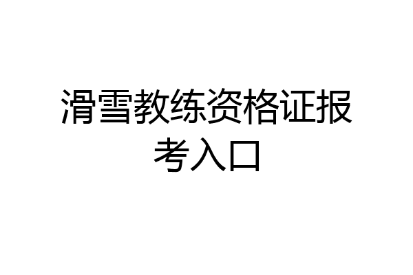 滑雪教练资格证报考入口