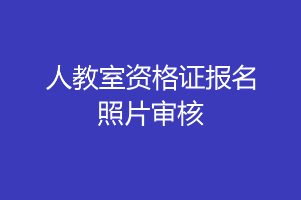人教室资格证报名照片审核