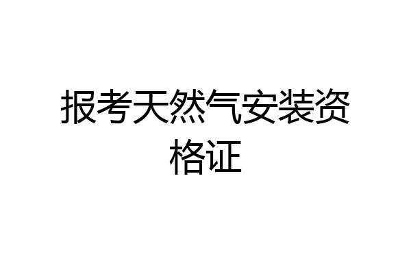 报考天然气安装资格证