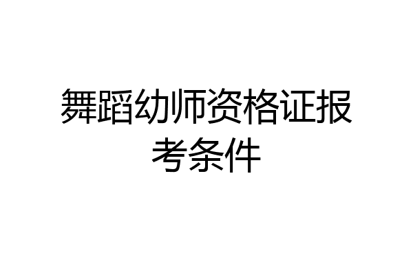 舞蹈幼师资格证报考条件