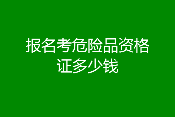 报名考危险品资格证多少钱
