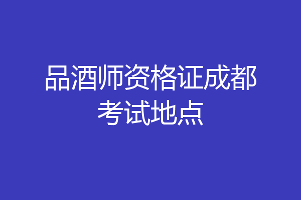 品酒师资格证成都考试地点