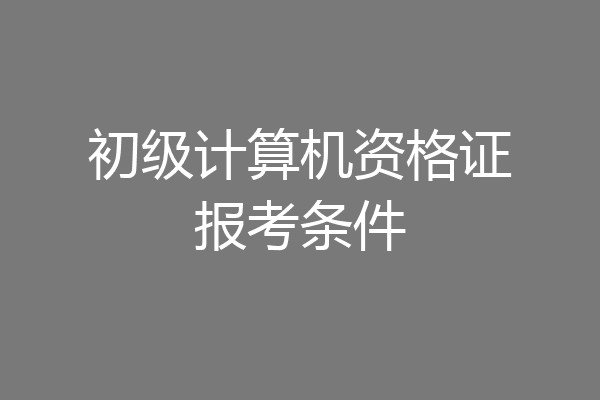 初级计算机资格证报考条件