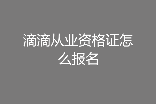 滴滴从业资格证怎么报名