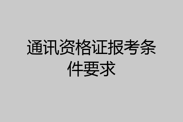 通讯资格证报考条件要求