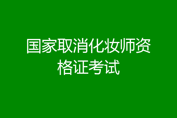 国家取消化妆师资格证考试