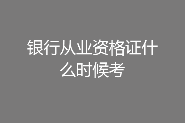 银行从业资格证什么时候考