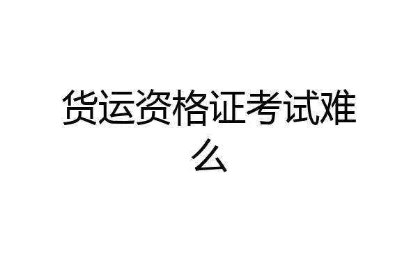 货运资格证考试难么