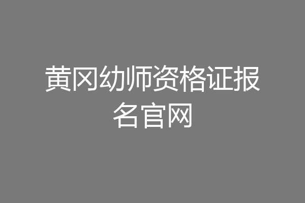 黄冈幼师资格证报名官网