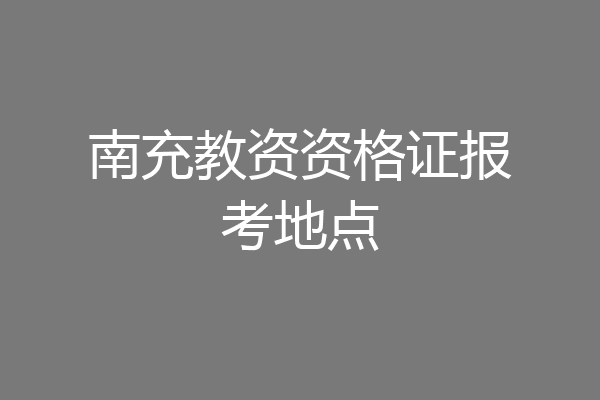 南充教资资格证报考地点