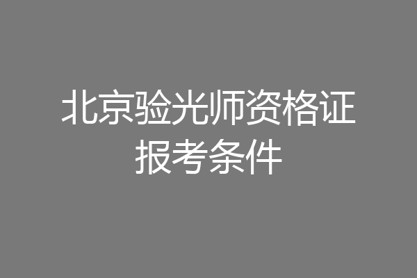 北京验光师资格证报考条件
