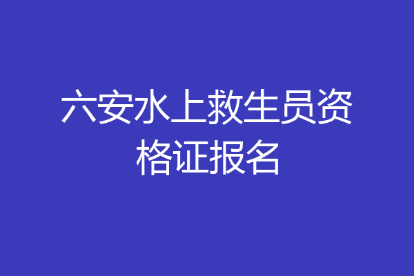 六安水上救生员资格证报名