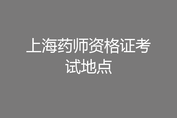 上海药师资格证考试地点