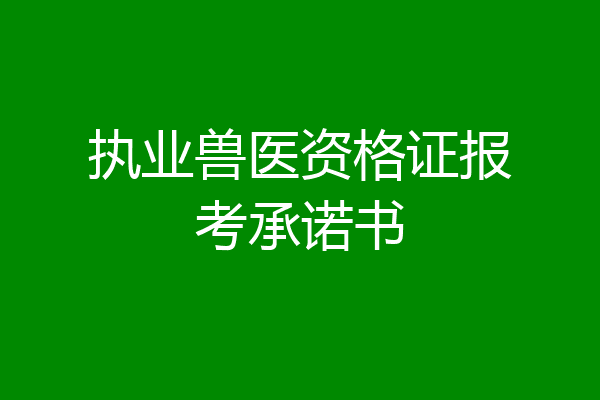 执业兽医资格证报考承诺书