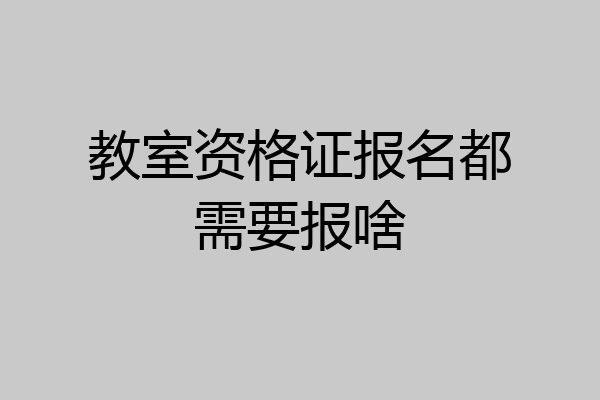 教室资格证报名都需要报啥