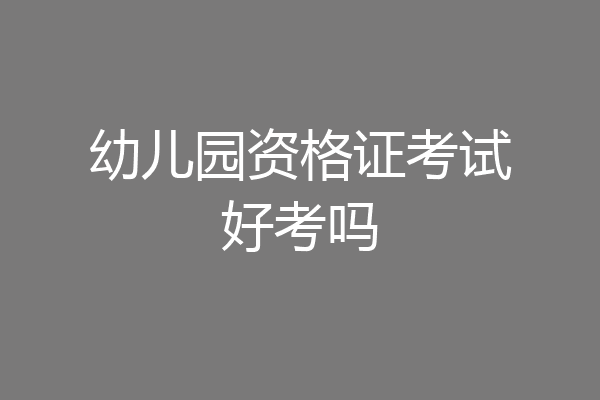 幼儿园资格证考试好考吗