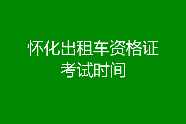 怀化出租车资格证考试时间