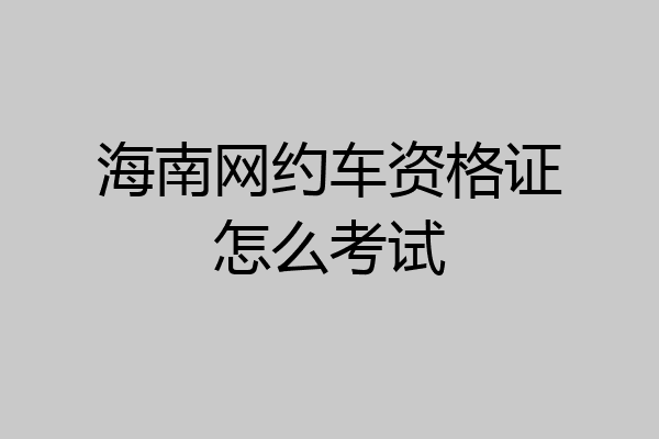 海南网约车资格证怎么考试