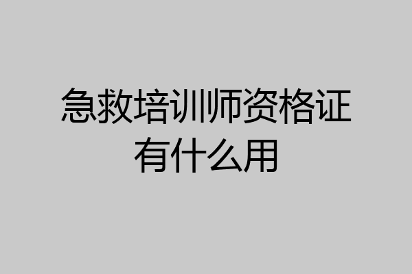急救培训师资格证有什么用