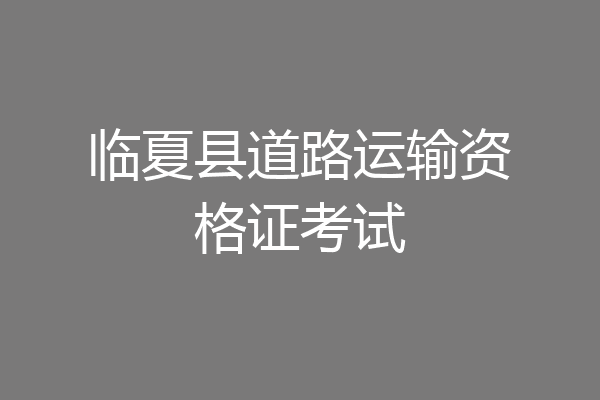 临夏县道路运输资格证考试