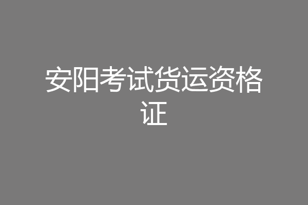 安阳考试货运资格证