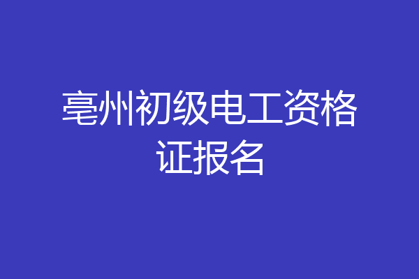 亳州初级电工资格证报名