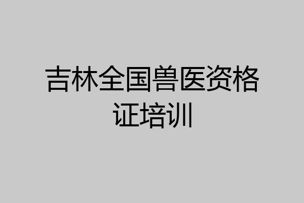 吉林全国兽医资格证培训