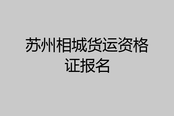 苏州相城货运资格证报名
