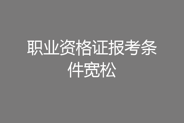 职业资格证报考条件宽松
