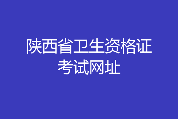 陕西省卫生资格证考试网址
