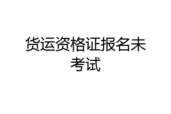 货运资格证报名未考试