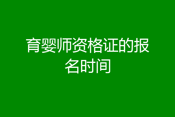 育婴师资格证的报名时间