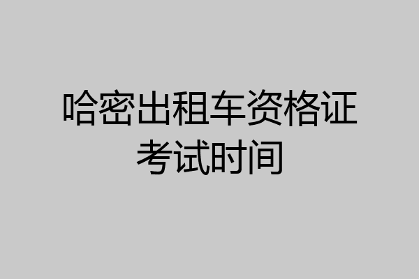 哈密出租车资格证考试时间