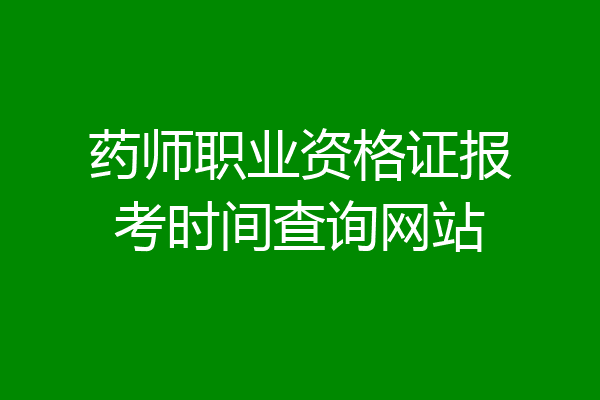 药师职业资格证报考时间查询网站