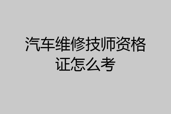 汽车维修技师资格证怎么考