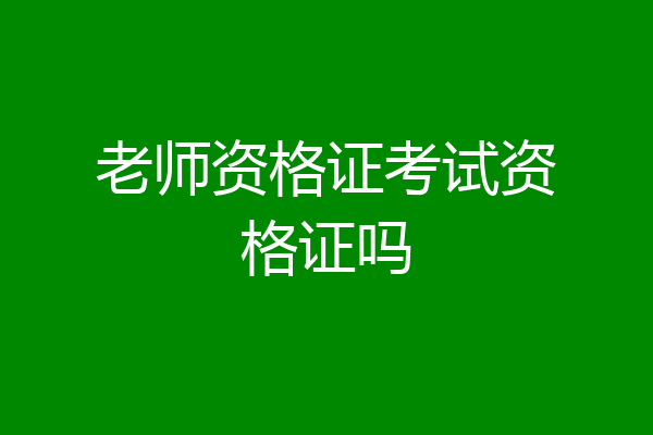 老师资格证考试资格证吗