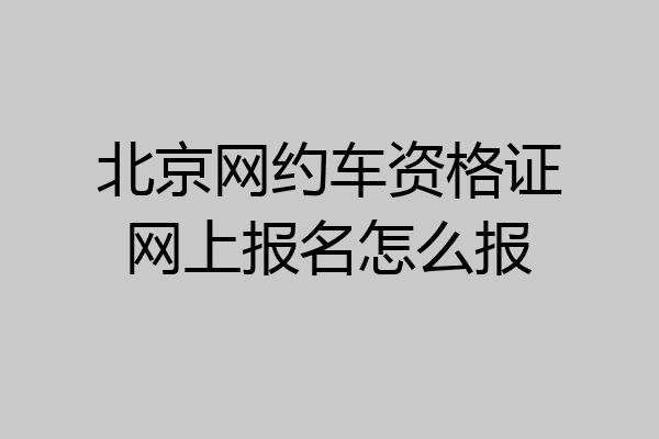 北京网约车资格证网上报名怎么报