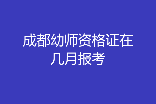 成都幼师资格证在几月报考