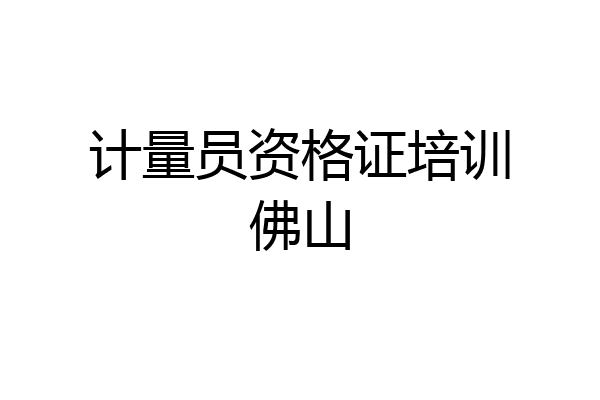 计量员资格证培训佛山