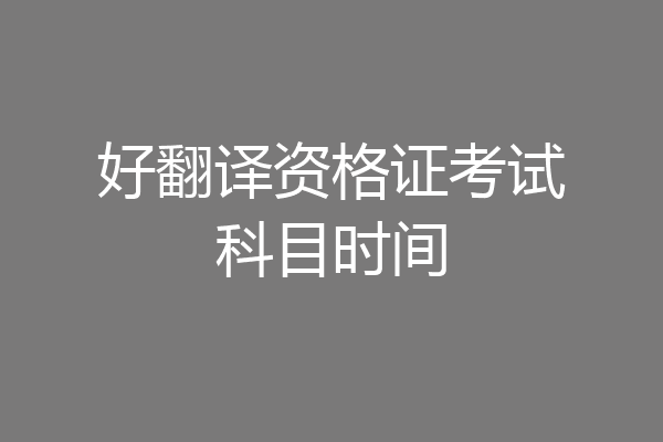 好翻译资格证考试科目时间