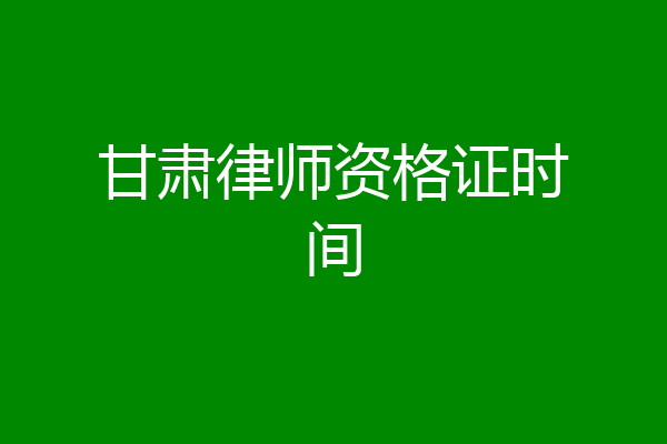 甘肃律师资格证时间