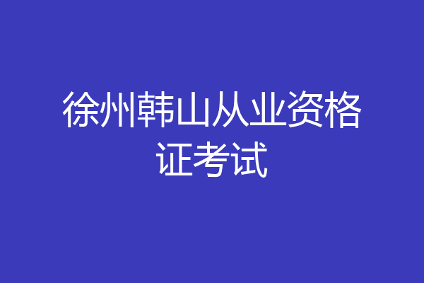 徐州韩山从业资格证考试