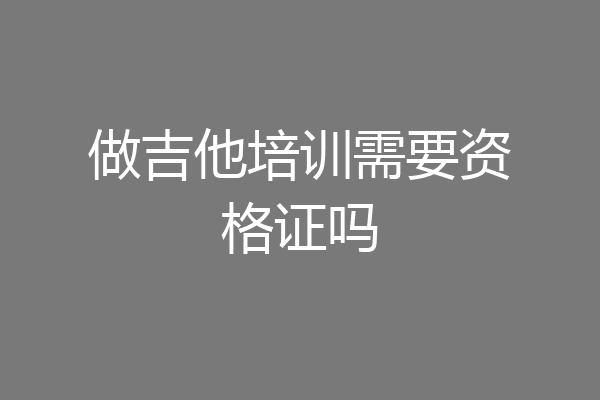 做吉他培训需要资格证吗