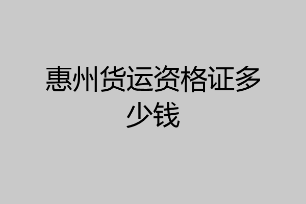 惠州货运资格证多少钱